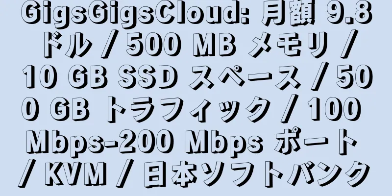 GigsGigsCloud: 月額 9.8 ドル / 500 MB メモリ / 10 GB SSD スペース / 500 GB トラフィック / 100 Mbps-200 Mbps ポート / KVM / 日本ソフトバンク