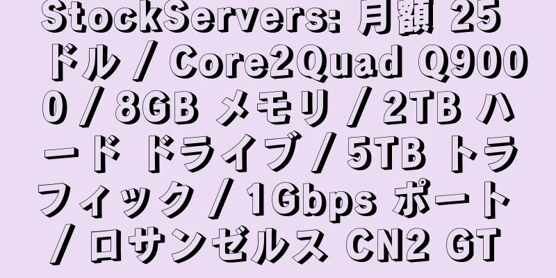 StockServers: 月額 25 ドル / Core2Quad Q9000 / 8GB メモリ / 2TB ハード ドライブ / 5TB トラフィック / 1Gbps ポート / ロサンゼルス CN2 GT