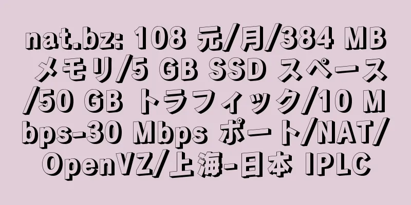 nat.bz: 108 元/月/384 MB メモリ/5 GB SSD スペース/50 GB トラフィック/10 Mbps-30 Mbps ポート/NAT/OpenVZ/上海-日本 IPLC