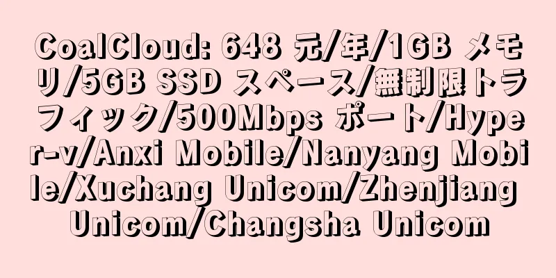 CoalCloud: 648 元/年/1GB メモリ/5GB SSD スペース/無制限トラフィック/500Mbps ポート/Hyper-v/Anxi Mobile/Nanyang Mobile/Xuchang Unicom/Zhenjiang Unicom/Changsha Unicom