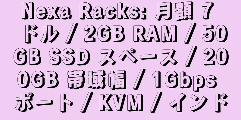 Nexa Racks: 月額 7 ドル / 2GB RAM / 50GB SSD スペース / 200GB 帯域幅 / 1Gbps ポート / KVM / インド