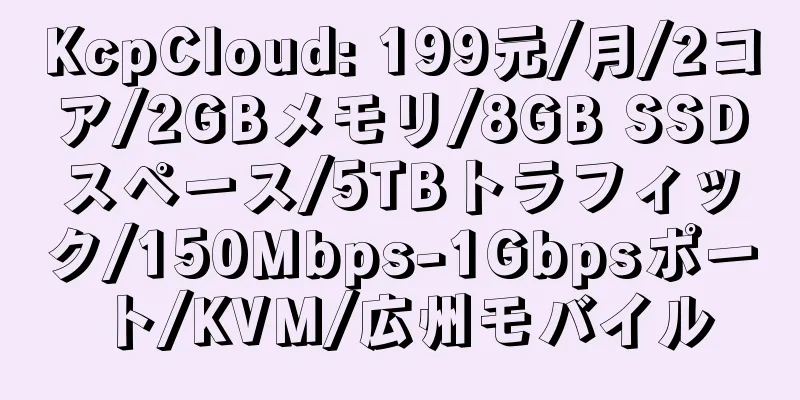 KcpCloud: 199元/月/2コア/2GBメモリ/8GB SSDスペース/5TBトラフィック/150Mbps-1Gbpsポート/KVM/広州モバイル