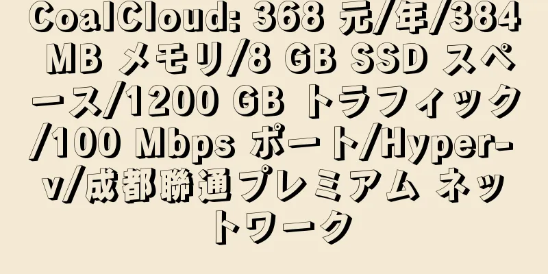 CoalCloud: 368 元/年/384 MB メモリ/8 GB SSD スペース/1200 GB トラフィック/100 Mbps ポート/Hyper-v/成都聯通プレミアム ネットワーク