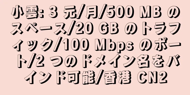 小雲: 3 元/月/500 MB のスペース/20 GB のトラフィック/100 Mbps のポート/2 つのドメイン名をバインド可能/香港 CN2