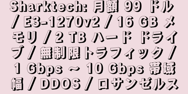 Sharktech: 月額 99 ドル / E3-1270v2 / 16 GB メモリ / 2 TB ハード ドライブ / 無制限トラフィック / 1 Gbps ～ 10 Gbps 帯域幅 / DDOS / ロサンゼルス