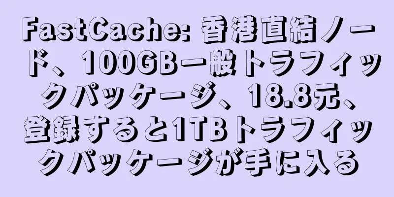 FastCache: 香港直結ノード、100GB一般トラフィックパッケージ、18.8元、登録すると1TBトラフィックパッケージが手に入る