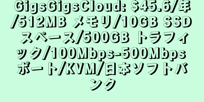 GigsGigsCloud: $45.6/年/512MB メモリ/10GB SSD スペース/500GB トラフィック/100Mbps-500Mbps ポート/KVM/日本ソフトバンク