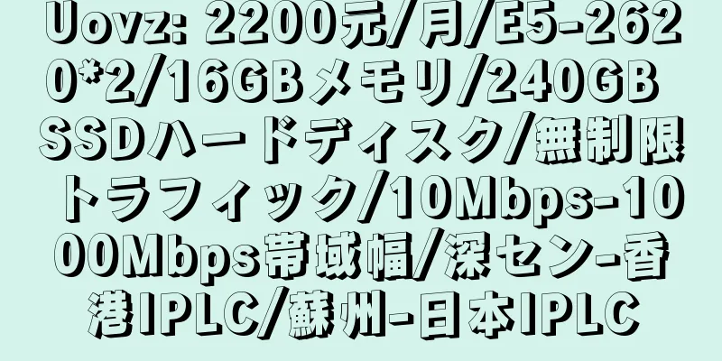 Uovz: 2200元/月/E5-2620*2/16GBメモリ/240GB SSDハードディスク/無制限トラフィック/10Mbps-1000Mbps帯域幅/深セン-香港IPLC/蘇州-日本IPLC