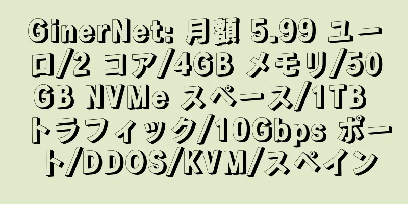 GinerNet: 月額 5.99 ユーロ/2 コア/4GB メモリ/50GB NVMe スペース/1TB トラフィック/10Gbps ポート/DDOS/KVM/スペイン