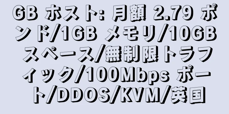 GB ホスト: 月額 2.79 ポンド/1GB メモリ/10GB スペース/無制限トラフィック/100Mbps ポート/DDOS/KVM/英国