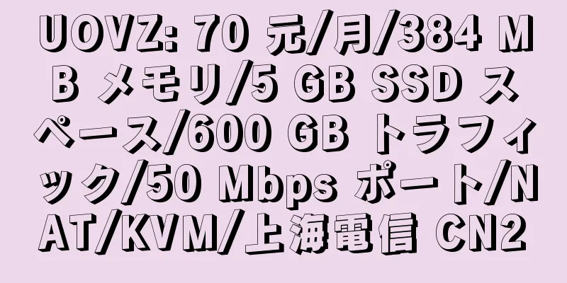 UOVZ: 70 元/月/384 MB メモリ/5 GB SSD スペース/600 GB トラフィック/50 Mbps ポート/NAT/KVM/上海電信 CN2