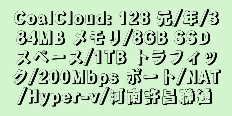 CoalCloud: 128 元/年/384MB メモリ/8GB SSD スペース/1TB トラフィック/200Mbps ポート/NAT/Hyper-v/河南許昌聯通