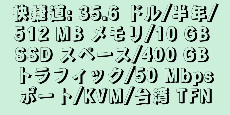 快捷道: 35.6 ドル/半年/512 MB メモリ/10 GB SSD スペース/400 GB トラフィック/50 Mbps ポート/KVM/台湾 TFN