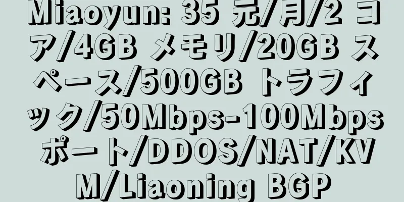 Miaoyun: 35 元/月/2 コア/4GB メモリ/20GB スペース/500GB トラフィック/50Mbps-100Mbps ポート/DDOS/NAT/KVM/Liaoning BGP