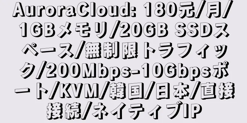 AuroraCloud: 180元/月/1GBメモリ/20GB SSDスペース/無制限トラフィック/200Mbps-10Gbpsポート/KVM/韓国/日本/直接接続/ネイティブIP