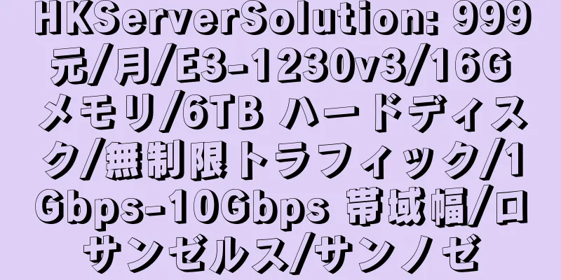 HKServerSolution: 999 元/月/E3-1230v3/16G メモリ/6TB ハードディスク/無制限トラフィック/1Gbps-10Gbps 帯域幅/ロサンゼルス/サンノゼ