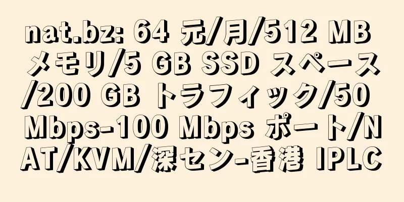 nat.bz: 64 元/月/512 MB メモリ/5 GB SSD スペース/200 GB トラフィック/50 Mbps-100 Mbps ポート/NAT/KVM/深セン-香港 IPLC