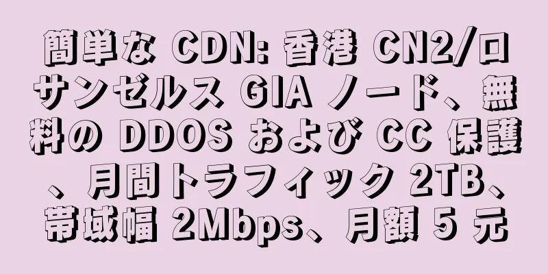 簡単な CDN: 香港 CN2/ロサンゼルス GIA ノード、無料の DDOS および CC 保護、月間トラフィック 2TB、帯域幅 2Mbps、月額 5 元