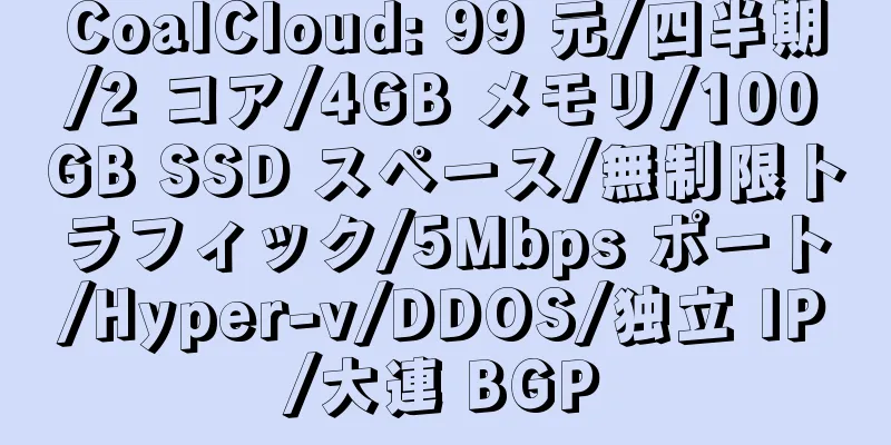 CoalCloud: 99 元/四半期/2 コア/4GB メモリ/100GB SSD スペース/無制限トラフィック/5Mbps ポート/Hyper-v/DDOS/独立 IP/大連 BGP