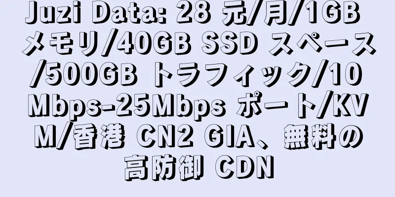 Juzi Data: 28 元/月/1GB メモリ/40GB SSD スペース/500GB トラフィック/10Mbps-25Mbps ポート/KVM/香港 CN2 GIA、無料の高防御 CDN