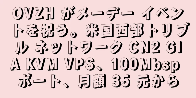 OVZH がメーデー イベントを祝う。米国西部トリプル ネットワーク CN2 GIA KVM VPS、100Mbsp ポート、月額 35 元から