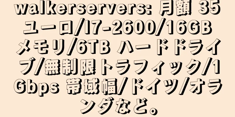 walkerservers: 月額 35 ユーロ/I7-2600/16GB メモリ/6TB ハードドライブ/無制限トラフィック/1Gbps 帯域幅/ドイツ/オランダなど。