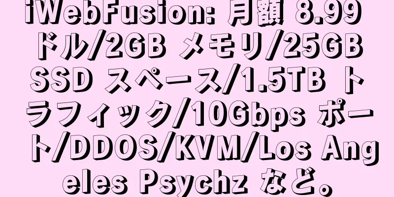 iWebFusion: 月額 8.99 ドル/2GB メモリ/25GB SSD スペース/1.5TB トラフィック/10Gbps ポート/DDOS/KVM/Los Angeles Psychz など。