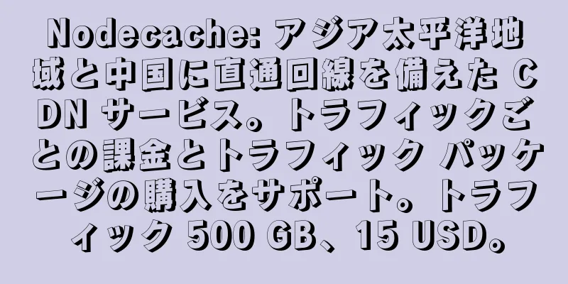 Nodecache: アジア太平洋地域と中国に直通回線を備えた CDN サービス。トラフィックごとの課金とトラフィック パッケージの購入をサポート。トラフィック 500 GB、15 USD。