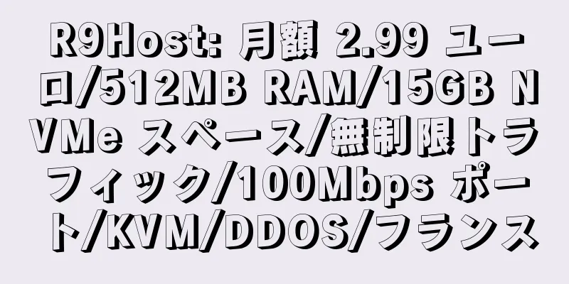 R9Host: 月額 2.99 ユーロ/512MB RAM/15GB NVMe スペース/無制限トラフィック/100Mbps ポート/KVM/DDOS/フランス