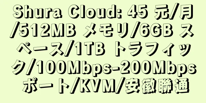 Shura Cloud: 45 元/月/512MB メモリ/6GB スペース/1TB トラフィック/100Mbps-200Mbps ポート/KVM/安徽聯通