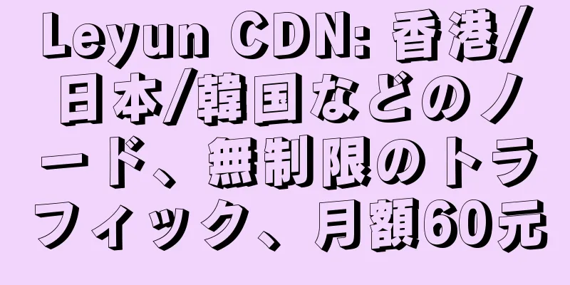 Leyun CDN: 香港/日本/韓国などのノード、無制限のトラフィック、月額60元