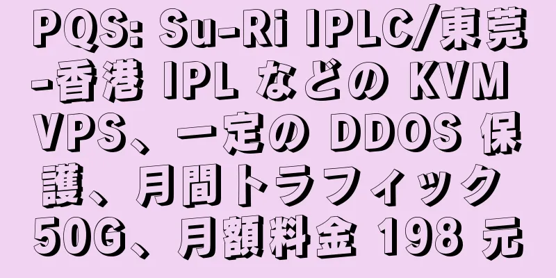 PQS: Su-Ri IPLC/東莞-香港 IPL などの KVM VPS、一定の DDOS 保護、月間トラフィック 50G、月額料金 198 元