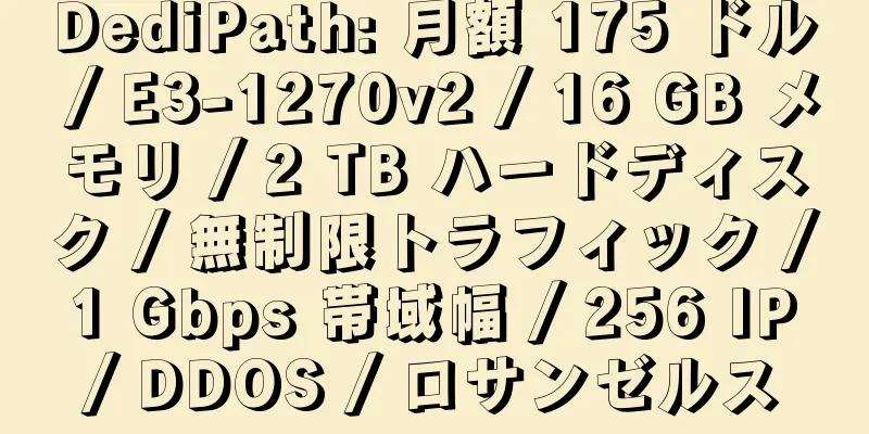 DediPath: 月額 175 ドル / E3-1270v2 / 16 GB メモリ / 2 TB ハードディスク / 無制限トラフィック / 1 Gbps 帯域幅 / 256 IP / DDOS / ロサンゼルス