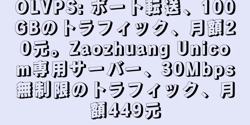 OLVPS: ポート転送、100GBのトラフィック、月額20元。Zaozhuang Unicom専用サーバー、30Mbps無制限のトラフィック、月額449元