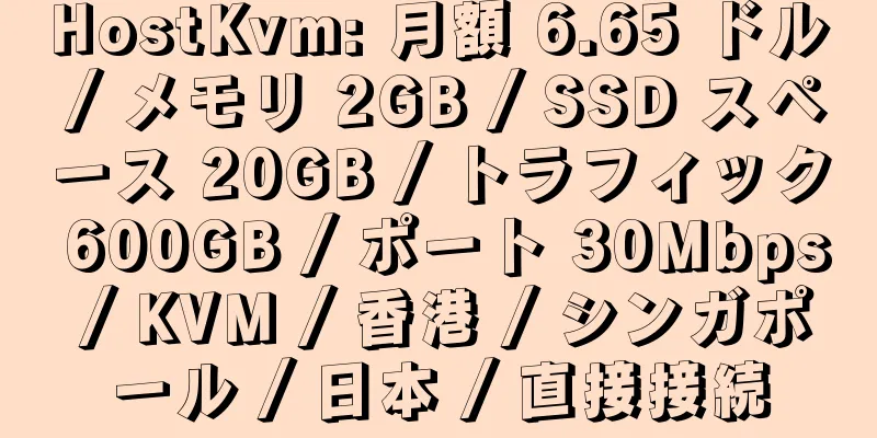 HostKvm: 月額 6.65 ドル / メモリ 2GB / SSD スペース 20GB / トラフィック 600GB / ポート 30Mbps / KVM / 香港 / シンガポール / 日本 / 直接接続