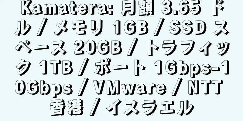 Kamatera: 月額 3.65 ドル / メモリ 1GB / SSD スペース 20GB / トラフィック 1TB / ポート 1Gbps-10Gbps / VMware / NTT 香港 / イスラエル