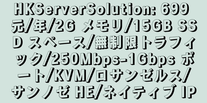 HKServerSolution: 699 元/年/2G メモリ/15GB SSD スペース/無制限トラフィック/250Mbps-1Gbps ポート/KVM/ロサンゼルス/サンノゼ HE/ネイティブ IP