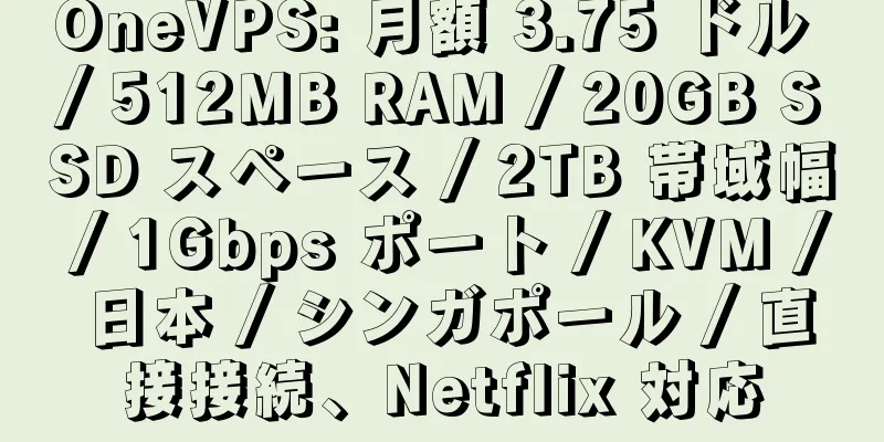 OneVPS: 月額 3.75 ドル / 512MB RAM / 20GB SSD スペース / 2TB 帯域幅 / 1Gbps ポート / KVM / 日本 / シンガポール / 直接接続、Netflix 対応