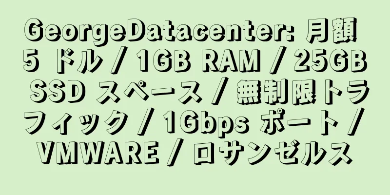 GeorgeDatacenter: 月額 5 ドル / 1GB RAM / 25GB SSD スペース / 無制限トラフィック / 1Gbps ポート / VMWARE / ロサンゼルス