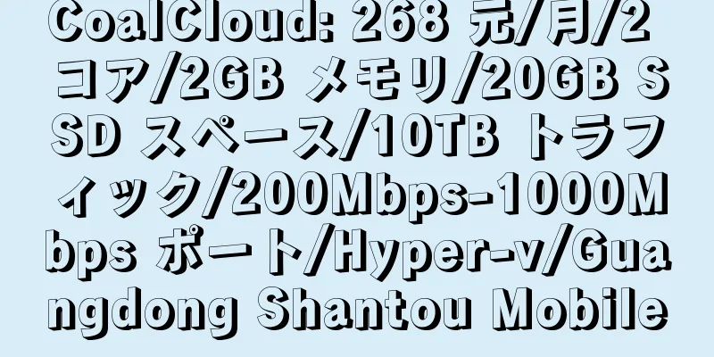 CoalCloud: 268 元/月/2 コア/2GB メモリ/20GB SSD スペース/10TB トラフィック/200Mbps-1000Mbps ポート/Hyper-v/Guangdong Shantou Mobile