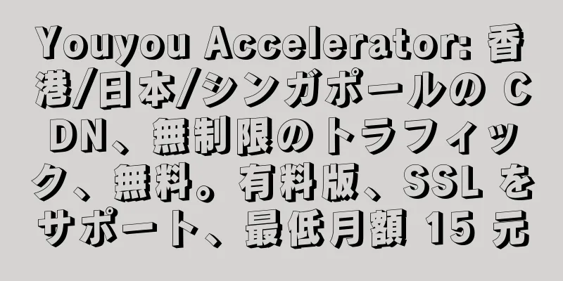 Youyou Accelerator: 香港/日本/シンガポールの CDN、無制限のトラフィック、無料。有料版、SSL をサポート、最低月額 15 元