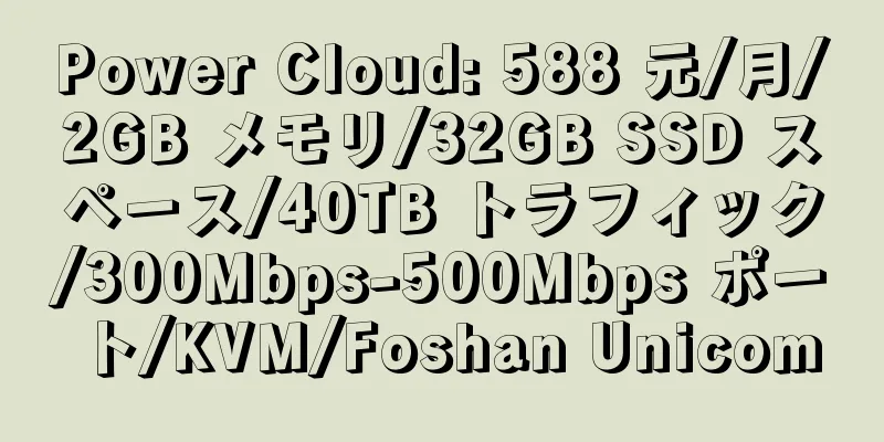 Power Cloud: 588 元/月/2GB メモリ/32GB SSD スペース/40TB トラフィック/300Mbps-500Mbps ポート/KVM/Foshan Unicom