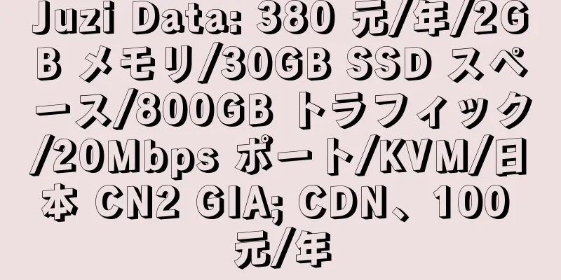 Juzi Data: 380 元/年/2GB メモリ/30GB SSD スペース/800GB トラフィック/20Mbps ポート/KVM/日本 CN2 GIA; CDN、100 元/年