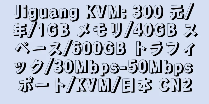 Jiguang KVM: 300 元/年/1GB メモリ/40GB スペース/600GB トラフィック/30Mbps-50Mbps ポート/KVM/日本 CN2