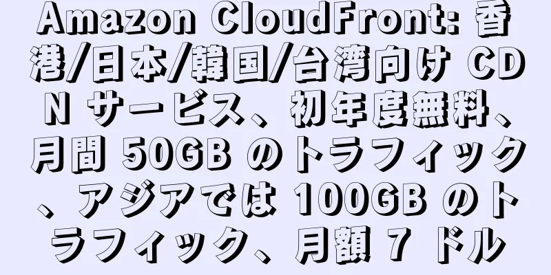 Amazon CloudFront: 香港/日本/韓国/台湾向け CDN サービス、初年度無料、月間 50GB のトラフィック、アジアでは 100GB のトラフィック、月額 7 ドル