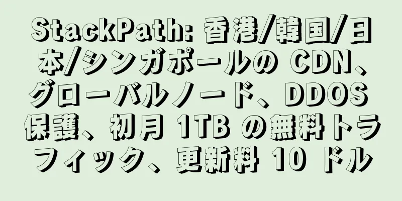 StackPath: 香港/韓国/日本/シンガポールの CDN、グローバルノード、DDOS 保護、初月 1TB の無料トラフィック、更新料 10 ドル