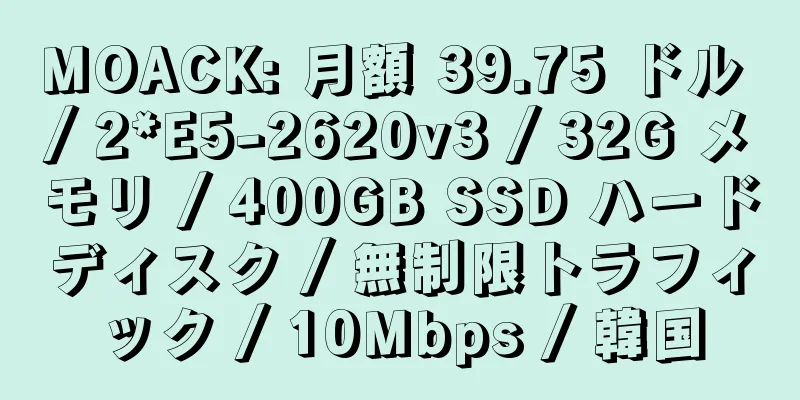 MOACK: 月額 39.75 ドル / 2*E5-2620v3 / 32G メモリ / 400GB SSD ハードディスク / 無制限トラフィック / 10Mbps / 韓国