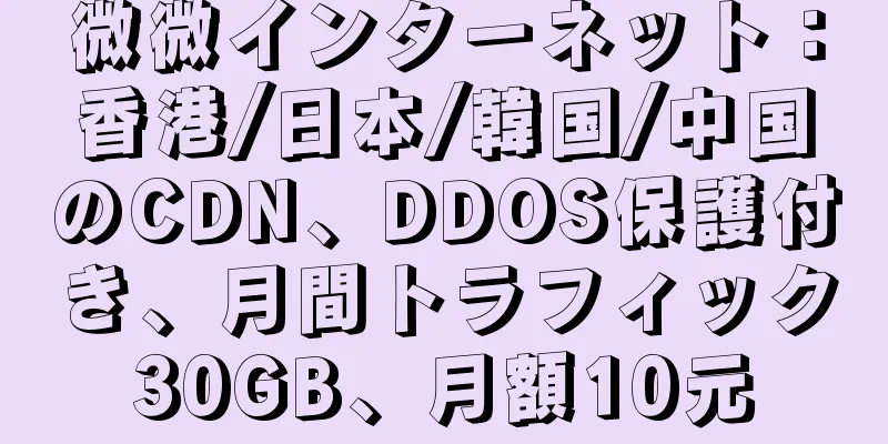 微微インターネット：香港/日本/韓国/中国のCDN、DDOS保護付き、月間トラフィック30GB、月額10元