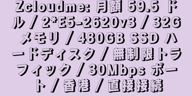 Zcloudme: 月額 59.5 ドル / 2*E5-2620v3 / 32G メモリ / 480GB SSD ハードディスク / 無制限トラフィック / 30Mbps ポート / 香港 / 直接接続