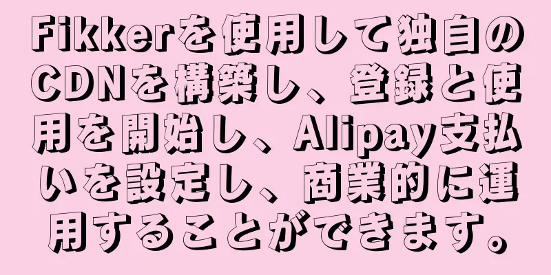 Fikkerを使用して独自のCDNを構築し、登録と使用を開始し、Alipay支払いを設定し、商業的に運用することができます。